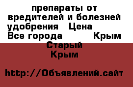 препараты от вредителей и болезней,удобрения › Цена ­ 300 - Все города  »    . Крым,Старый Крым